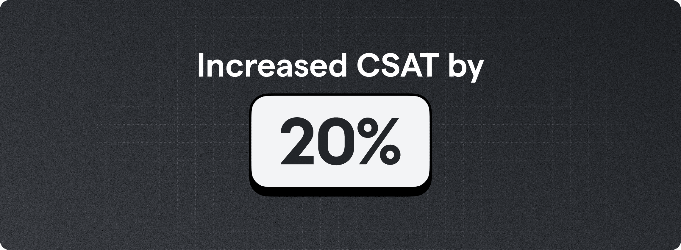 Increased CSAT by 20%